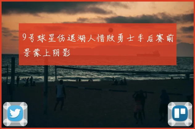 9号球星伤退湖人惜败勇士季后赛前景蒙上阴影