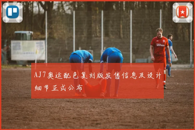 AJ7奥运配色复刻版发售信息及设计细节正式公布