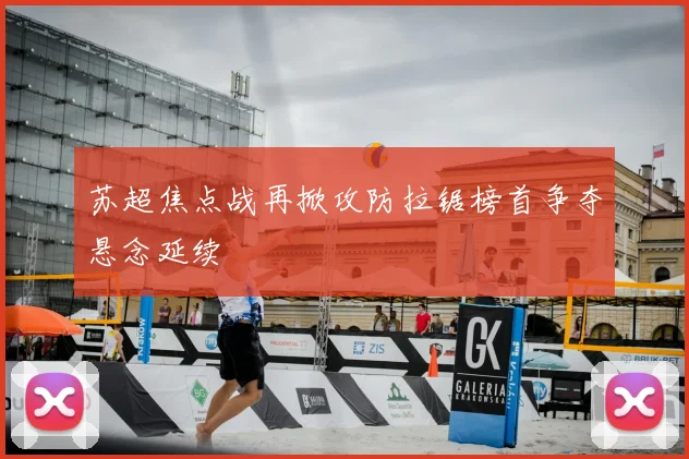 苏超焦点战再掀攻防拉锯榜首争夺悬念延续