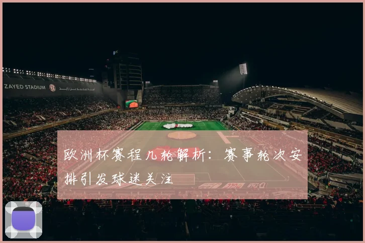 欧洲杯赛程几轮解析:赛事轮次安排引发球迷关注
