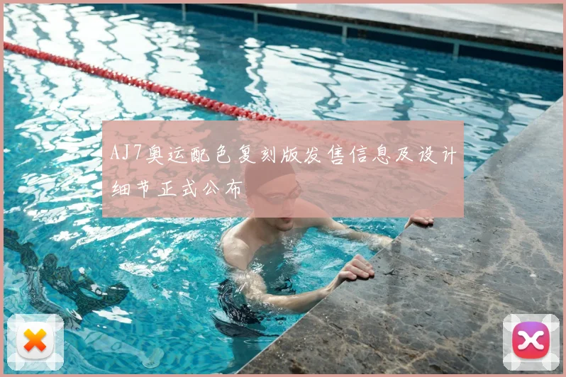 AJ7奥运配色复刻版发售信息及设计细节正式公布
