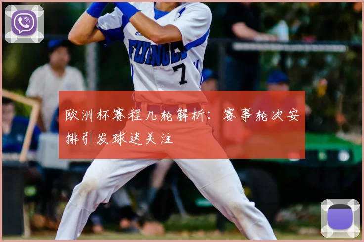 欧洲杯赛程几轮解析:赛事轮次安排引发球迷关注
