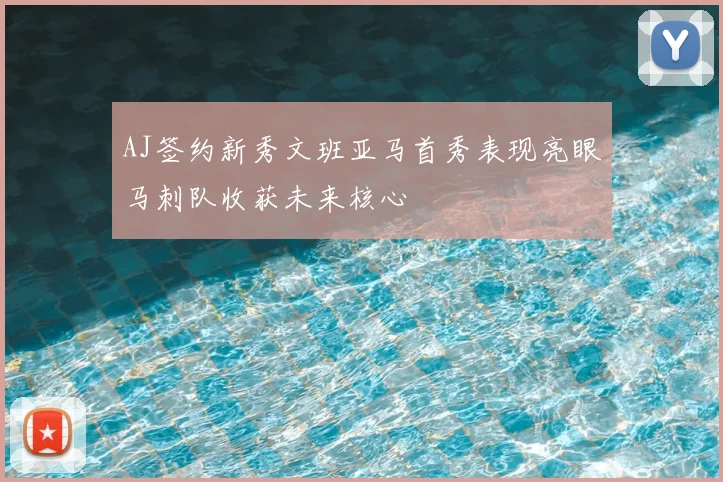 AJ签约新秀文班亚马首秀表现亮眼马刺队收获未来核心