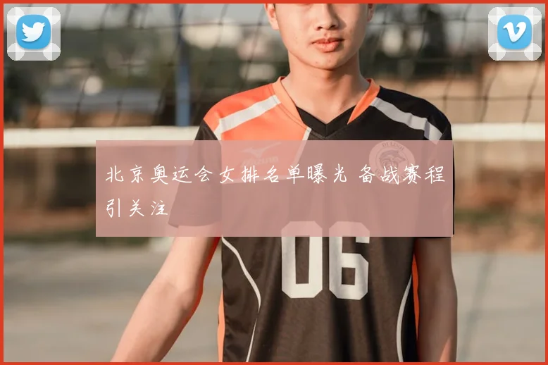 北京奥运会女排名单曝光 备战赛程引关注