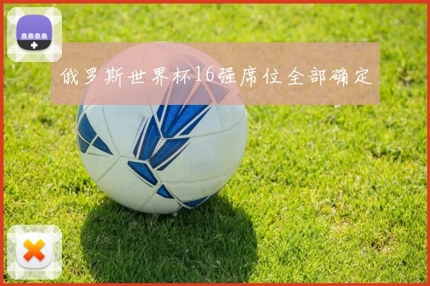 俄罗斯世界杯16强席位全部确定