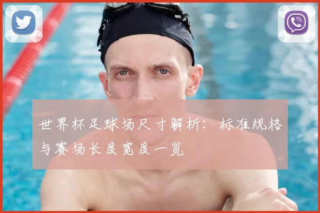 世界杯足球场尺寸解析:标准规格与赛场长度宽度一览