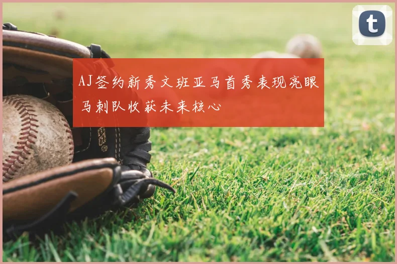 AJ签约新秀文班亚马首秀表现亮眼马刺队收获未来核心