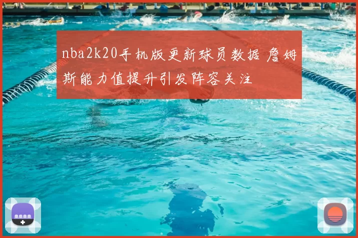 nba2k20手机版更新球员数据 詹姆斯能力值提升引发阵容关注