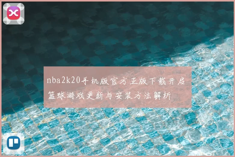 nba2k20手机版官方正版下载开启 篮球游戏更新与安装方法解析