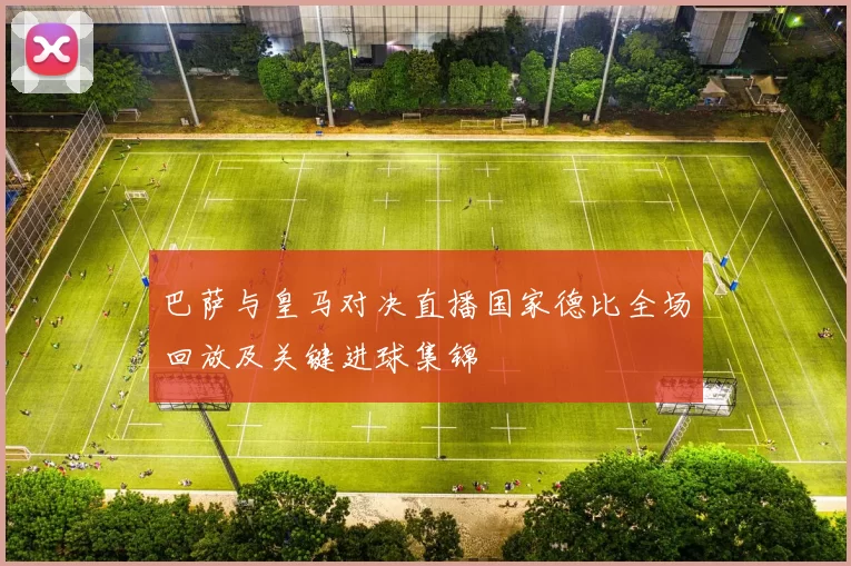 巴萨与皇马对决直播国家德比全场回放及关键进球集锦