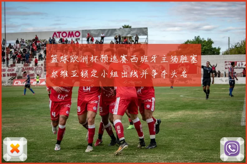 篮球欧洲杯预选赛西班牙主场胜塞尔维亚锁定小组出线并争夺头名