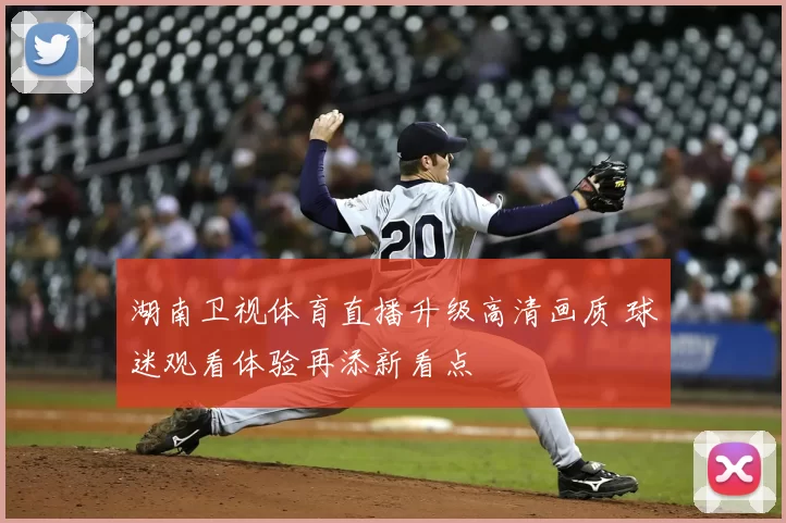 湖南卫视体育直播升级高清画质 球迷观看体验再添新看点