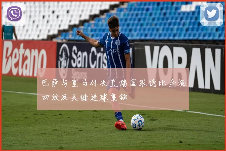 巴萨与皇马对决直播国家德比全场回放及关键进球集锦