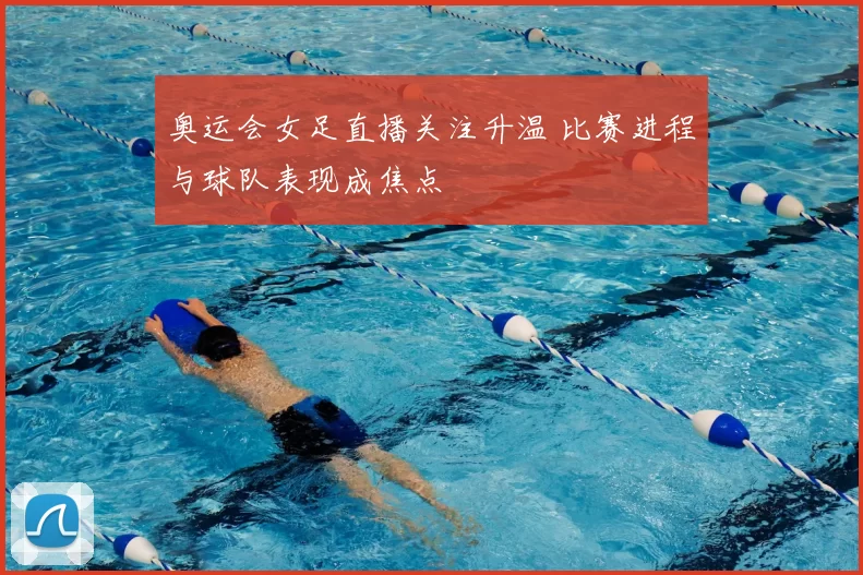 奥运会女足直播关注升温 比赛进程与球队表现成焦点