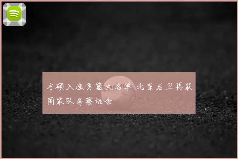 方硕入选男篮大名单 北京后卫再获国家队考察机会